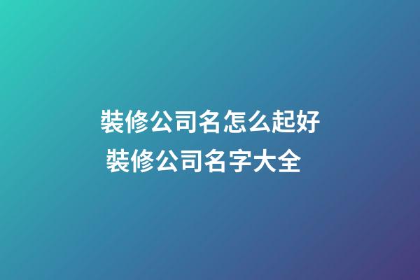裝修公司名怎么起好 裝修公司名字大全-第1張-公司起名-玄機派